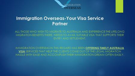 Immigration Overseas-Your Visa Service Partner ALL THOSE WHO WISH TO MIGRATE TO AUSTRALIA AND EXPERIENCE THE LIFELONG MIGRATION BENEFITS THERE, NEEDS TO.