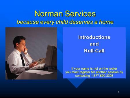 1 Norman Services because every child deserves a home IntroductionsandRoll-Call If your name is not on the roster you must register for another session.