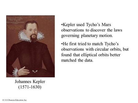 © 2010 Pearson Education, Inc. Kepler used Tycho’s Mars observations to discover the laws governing planetary motion. He first tried to match Tycho’s observations.