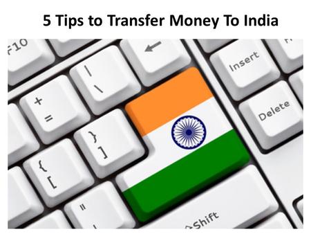 5 Tips to Transfer Money To India. 5 Tips for choosing the right Remittance service Transferring funds from foreign country back to loved ones or family.