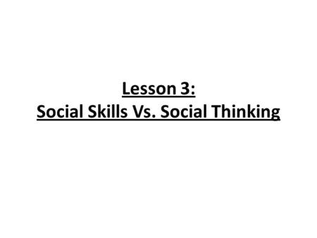 Lesson 3: Social Skills Vs. Social Thinking. Learn the difference between learning social expectations to fit different settings and learning to “think.