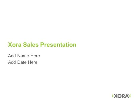 Xora Sales Presentation Add Name Here Add Date Here.