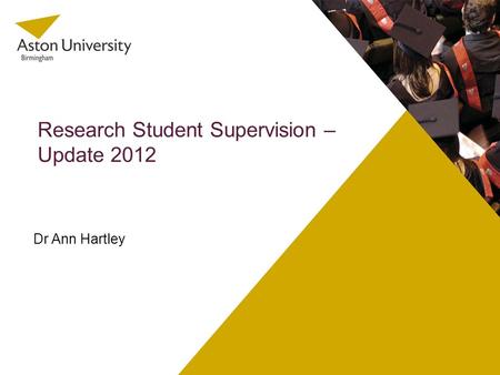 Research Student Supervision – Update 2012 Dr Ann Hartley.