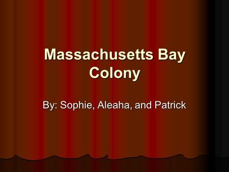 Massachusetts Bay Colony By: Sophie, Aleaha, and Patrick.