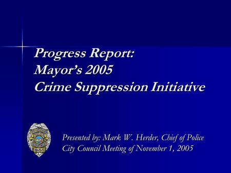 Progress Report: Mayor’s 2005 Crime Suppression Initiative Presented by: Mark W. Herder, Chief of Police City Council Meeting of November 1, 2005.
