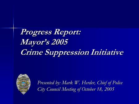 Progress Report: Mayor’s 2005 Crime Suppression Initiative Presented by: Mark W. Herder, Chief of Police City Council Meeting of October 18, 2005.