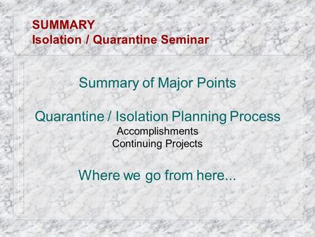 Summary of Major Points Quarantine / Isolation Planning Process Accomplishments Continuing Projects Where we go from here... SUMMARY Isolation / Quarantine.