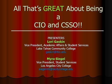 All That’s GREAT About Being a CIO and CSSO!! PRESENTERS Lori Gaskin Vice President, Academic Affairs & Student Services Vice President, Academic Affairs.
