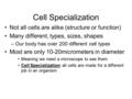 Cell Specialization Not all cells are alike (structure or function) Many different, types, sizes, shapes –Our body has over 200 different cell types Most.