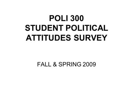 POLI 300 STUDENT POLITICAL ATTITUDES SURVEY FALL & SPRING 2009.