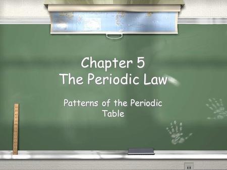 Chapter 5 The Periodic Law Patterns of the Periodic Table.