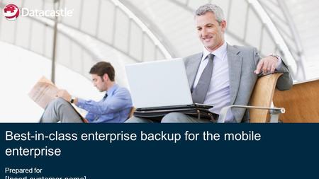 Best-in-class enterprise backup for the mobile enterprise Prepared for [Insert customer name] [Date}
