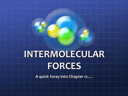 INTERMOLECULAR FORCES A quick foray into Chapter 12….