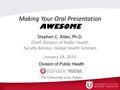 Making Your Oral Presentation AWESOME Stephen C. Alder, Ph.D. Chief, Division of Public Health Faculty Advisor, Global Health Scholars January 14, 2014.