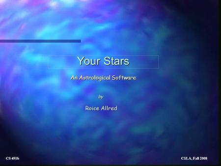 Your Stars An Astrological Software Roice Allred by CS 491b CSLA, Fall 2008.