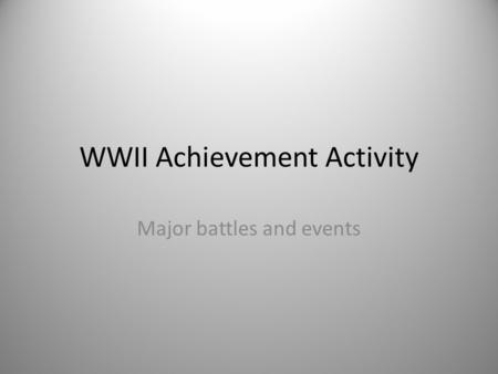 WWII Achievement Activity Major battles and events.