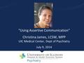 “Using Assertive Communication” Christina James, LCSW, MPP UIC Medical Center, Dept of Psychiatry July 9, 2014.