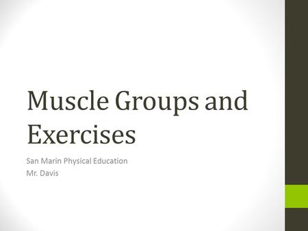 Muscle Groups and Exercises San Marin Physical Education Mr. Davis.