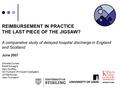 REIMBURSEMENT IN PRACTICE THE LAST PIECE OF THE JIGSAW? A comparative study of delayed hospital discharge in England and Scotland. June 2007 Michelle Cornes.