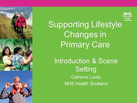 Supporting Lifestyle Changes in Primary Care Introduction & Scene Setting Catriona Loots NHS Health Scotland.