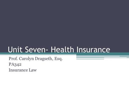 Unit Seven- Health Insurance Prof. Carolyn Dragseth, Esq. PA342 Insurance Law.