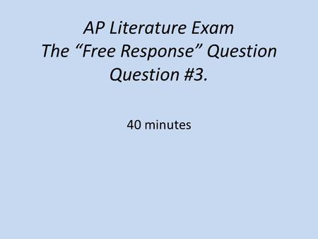 AP Literature Exam The “Free Response” Question Question #3. 40 minutes.