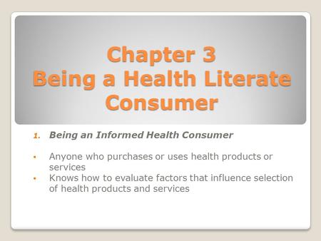 Chapter 3 Being a Health Literate Consumer 1. Being an Informed Health Consumer  Anyone who purchases or uses health products or services  Knows how.