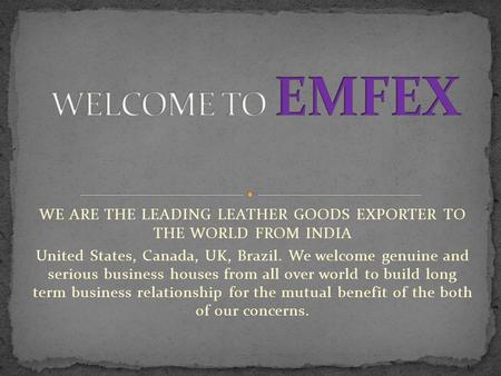 WE ARE THE LEADING LEATHER GOODS EXPORTER TO THE WORLD FROM INDIA United States, Canada, UK, Brazil. We welcome genuine and serious business houses from.