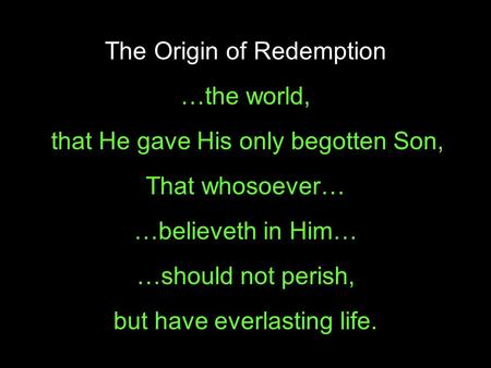 For God so loved… …the world, that He gave His only begotten Son, That whosoever… …believeth in Him… …should not perish, but have everlasting life. The.