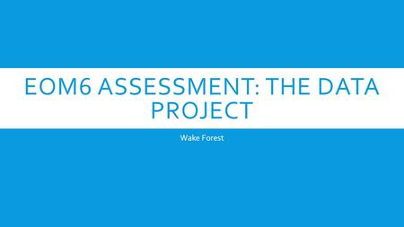 EOM6 ASSESSMENT: THE DATA PROJECT Wake Forest. OVERVIEW  Students will create a statistics project as their End of Module 6 Assessment by collecting.