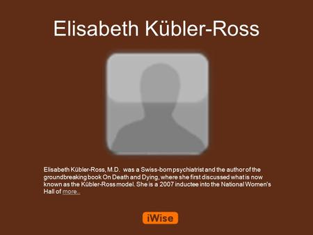 Elisabeth Kübler-Ross Elisabeth Kübler-Ross, M.D. was a Swiss-born psychiatrist and the author of the groundbreaking book On Death and Dying, where she.