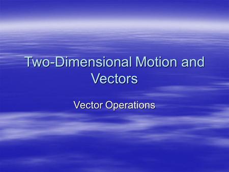 Two-Dimensional Motion and Vectors Vector Operations.