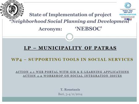 LP – MUNICIPALITY OF PATRAS State of Implementation of project “Neighborhood Social Planning and Development” Acronym: ‘NEBSOC’ T. Roustanis Bari, 3-4/11/2014.