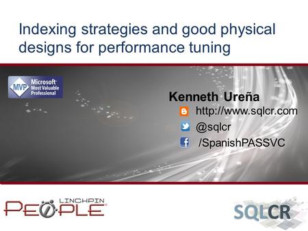 Indexing strategies and good physical designs for performance tuning Kenneth Ureña /SpanishPASSVC.
