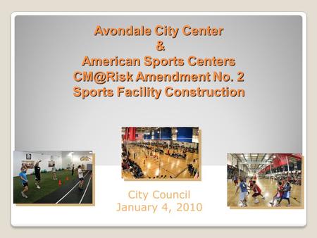 Avondale City Center & American Sports Centers Amendment No. 2 Sports Facility Construction City Council January 4, 2010.