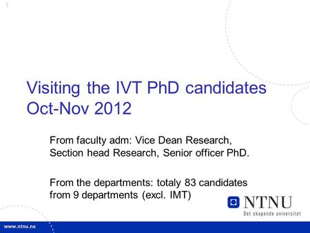 1 Visiting the IVT PhD candidates Oct-Nov 2012 From faculty adm: Vice Dean Research, Section head Research, Senior officer PhD. From the departments: totaly.