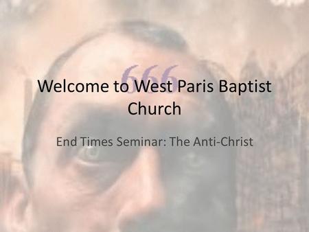 Welcome to West Paris Baptist Church End Times Seminar: The Anti-Christ.