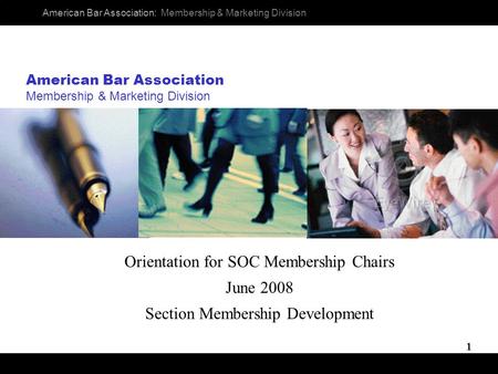 American Bar Association: Membership & Marketing Division 1 Orientation for SOC Membership Chairs June 2008 Section Membership Development American Bar.