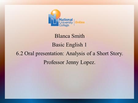 Blanca Smith Basic English 1 6.2 Oral presentation: Analysis of a Short Story. Professor Jenny Lopez.