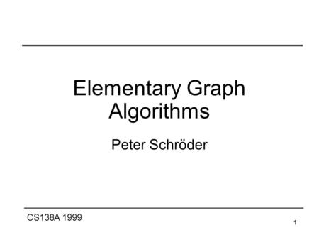 CS138A 1999 1 Elementary Graph Algorithms Peter Schröder.