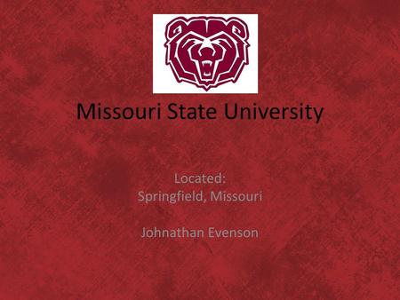 Missouri State University Located: Springfield, Missouri Johnathan Evenson.