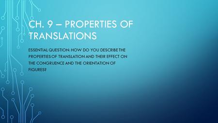CH. 9 – PROPERTIES OF TRANSLATIONS ESSENTIAL QUESTION: HOW DO YOU DESCRIBE THE PROPERTIES OF TRANSLATION AND THEIR EFFECT ON THE CONGRUENCE AND THE ORIENTATION.