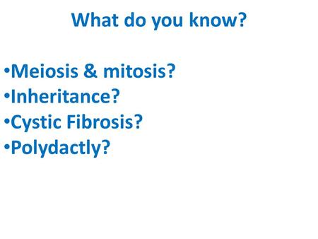 What do you know? Meiosis & mitosis? Inheritance? Cystic Fibrosis? Polydactly?