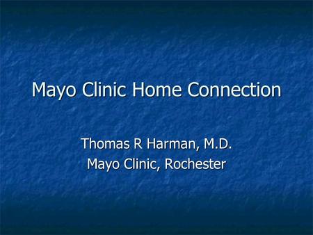 Mayo Clinic Home Connection Thomas R Harman, M.D. Mayo Clinic, Rochester.