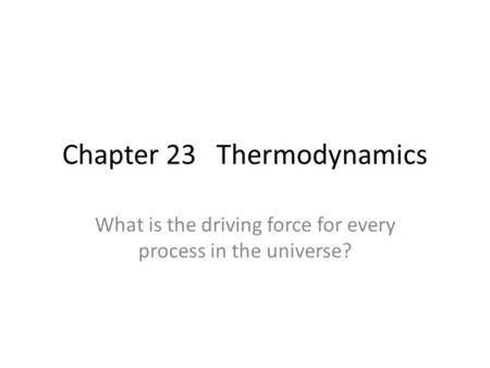 Chapter 23 Thermodynamics What is the driving force for every process in the universe?
