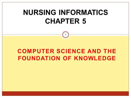 COMPUTER SCIENCE AND THE FOUNDATION OF KNOWLEDGE NURSING INFORMATICS CHAPTER 5 1.