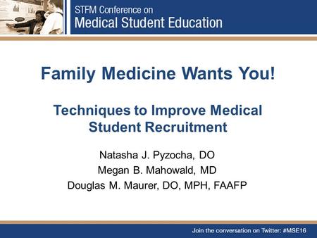 Family Medicine Wants You! Techniques to Improve Medical Student Recruitment Natasha J. Pyzocha, DO Megan B. Mahowald, MD Douglas M. Maurer, DO, MPH, FAAFP.