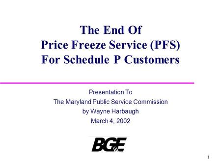 1 The End Of Price Freeze Service (PFS) For Schedule P Customers Presentation To The Maryland Public Service Commission by Wayne Harbaugh March 4, 2002.