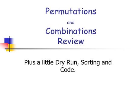Permutations and Combinations Review Plus a little Dry Run, Sorting and Code.