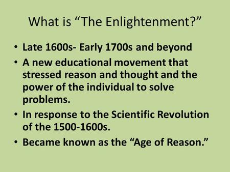 What is “The Enlightenment?” Late 1600s- Early 1700s and beyond A new educational movement that stressed reason and thought and the power of the individual.